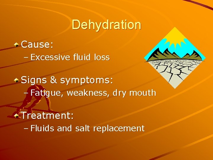 Dehydration Cause: – Excessive fluid loss Signs & symptoms: – Fatigue, weakness, dry mouth