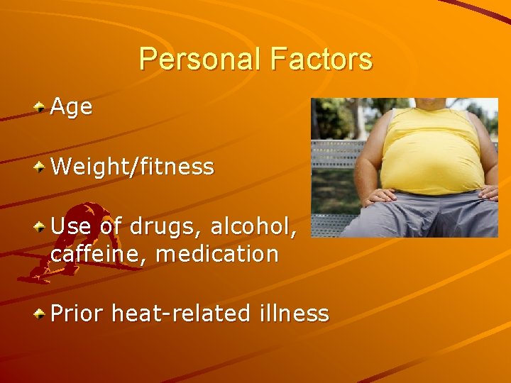 Personal Factors Age Weight/fitness Use of drugs, alcohol, caffeine, medication Prior heat-related illness 