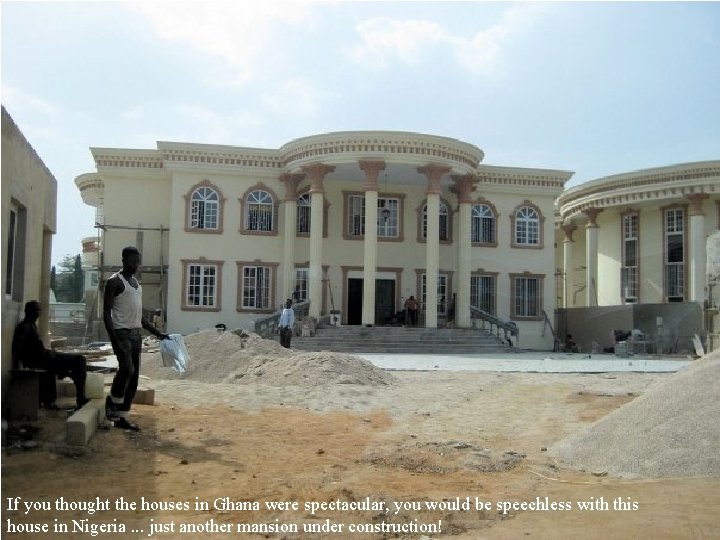 If you thought the houses in Ghana were spectacular, you would be speechless with