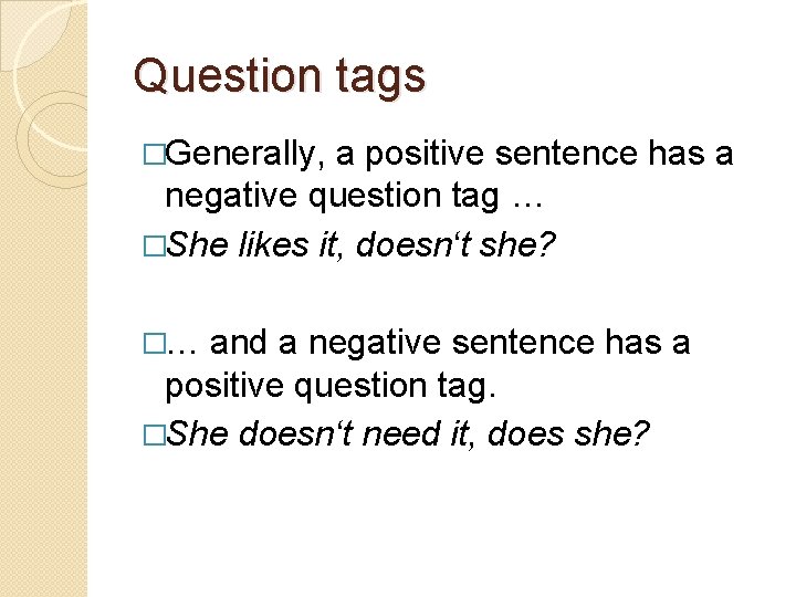 Question tags �Generally, a positive sentence has a negative question tag … �She likes