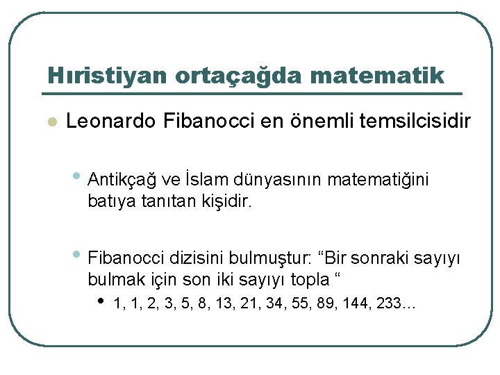 Hıristiyan ortaçağda matematik l Leonardo Fibanocci en önemli temsilcisidir • Antikçağ ve İslam dünyasının