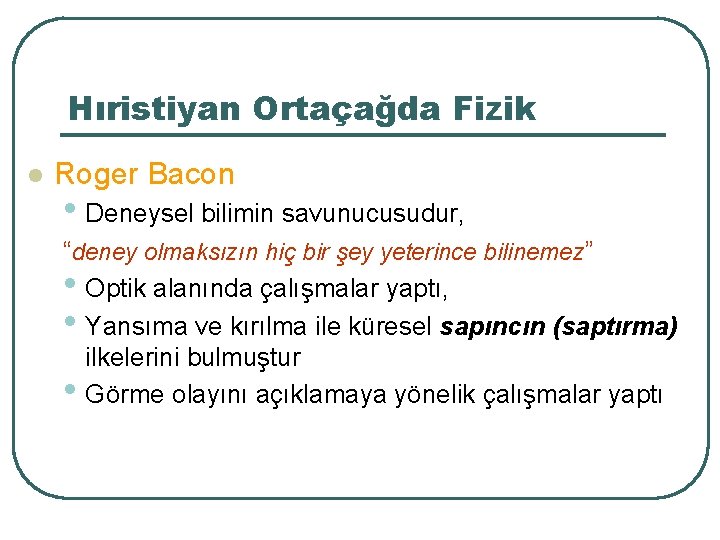 Hıristiyan Ortaçağda Fizik l Roger Bacon • Deneysel bilimin savunucusudur, “deney olmaksızın hiç bir