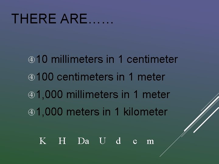 THERE ARE…… 10 millimeters in 1 centimeter 100 centimeters in 1 meter 1, 000