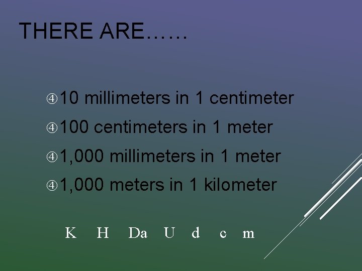 THERE ARE…… 10 millimeters in 1 centimeter 100 centimeters in 1 meter 1, 000