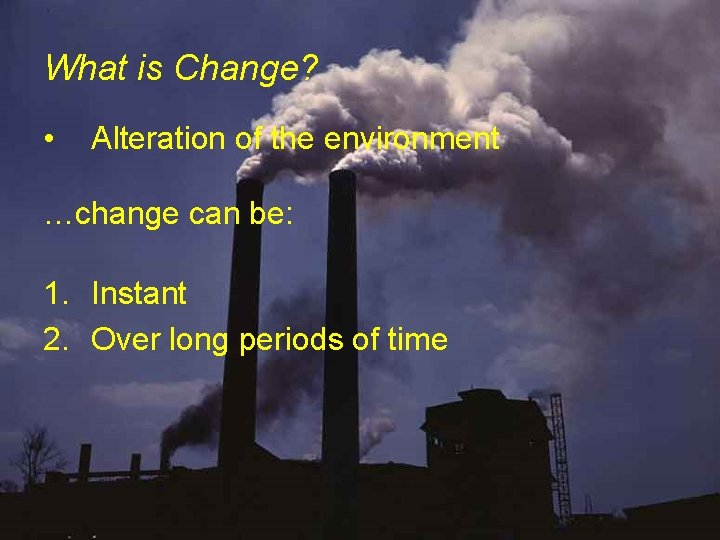 What is Change? • Alteration of the environment …change can be: 1. Instant 2.