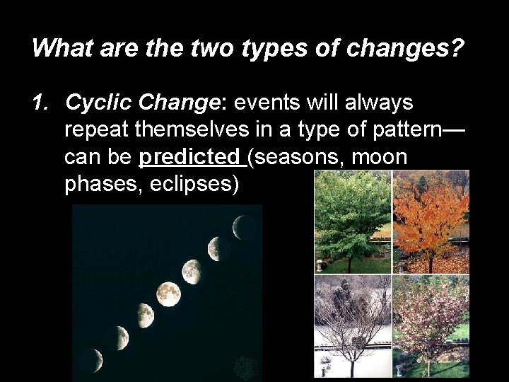 What are the two types of changes? 1. Cyclic Change: events will always repeat