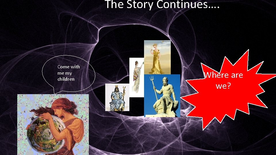 The Story Continues…. Come with me my children Where are we? 