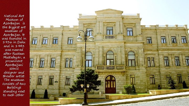 National Art Museum of Azerbaijan is the biggest art museum of Azerbaijan. It was