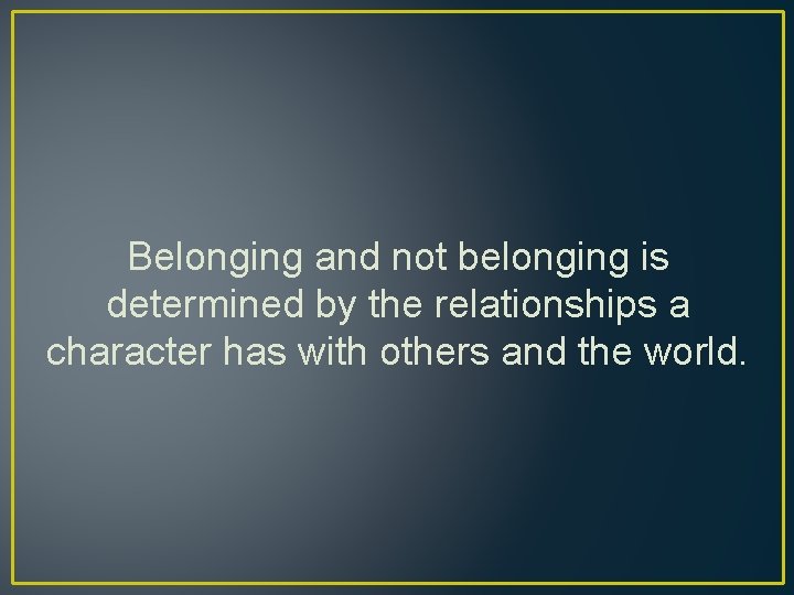 Belonging and not belonging is determined by the relationships a character has with others