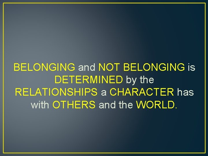 BELONGING and NOT BELONGING is DETERMINED by the RELATIONSHIPS a CHARACTER has with OTHERS