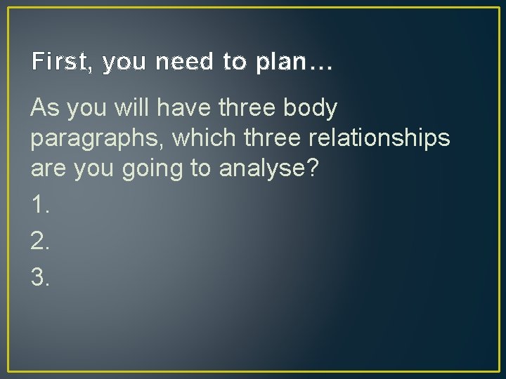 First, you need to plan… As you will have three body paragraphs, which three