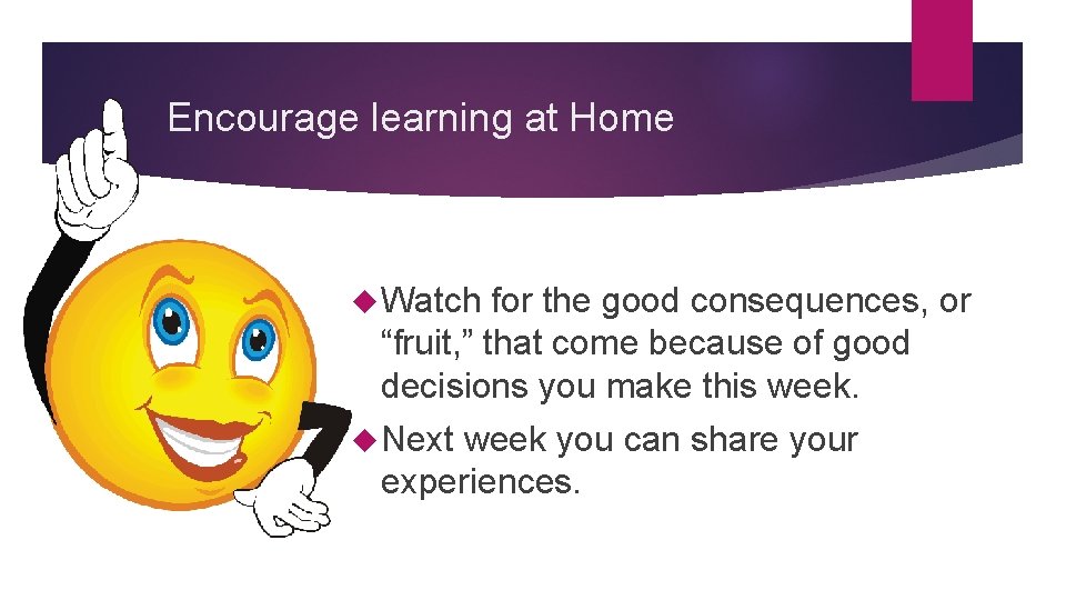 Encourage learning at Home Watch for the good consequences, or “fruit, ” that come