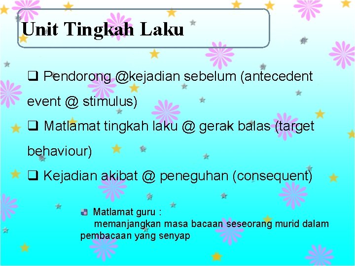 Unit Tingkah Laku q Pendorong @kejadian sebelum (antecedent event @ stimulus) q Matlamat tingkah