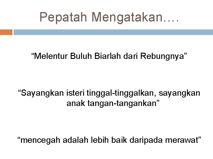 Pepatah Mengatakan…. “Melentur Buluh Biarlah dari Rebungnya” “Sayangkan isteri tinggal-tinggalkan, sayangkan anak tangan-tangankan” “mencegah