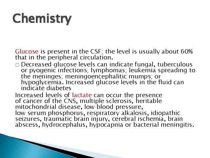 Chemistry Glucose is present in the CSF; the level is usually about 60% that