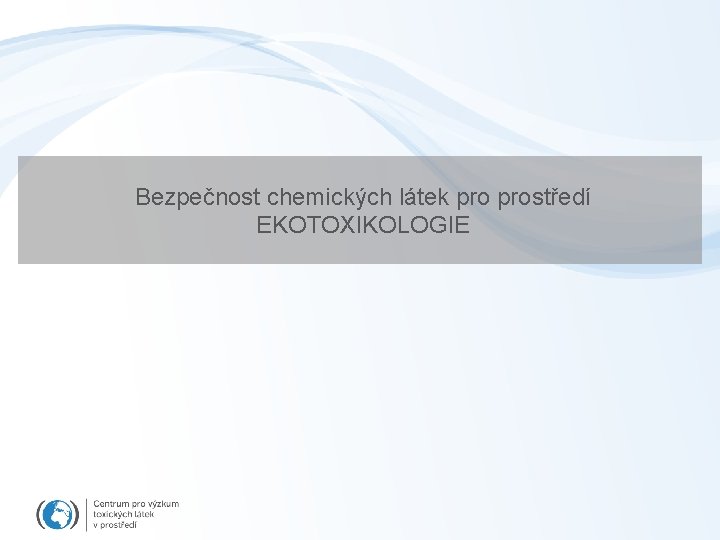 Bezpečnost chemických látek prostředí EKOTOXIKOLOGIE 