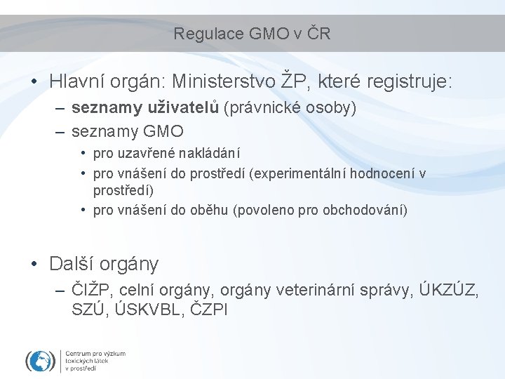 Regulace GMO v ČR • Hlavní orgán: Ministerstvo ŽP, které registruje: – seznamy uživatelů