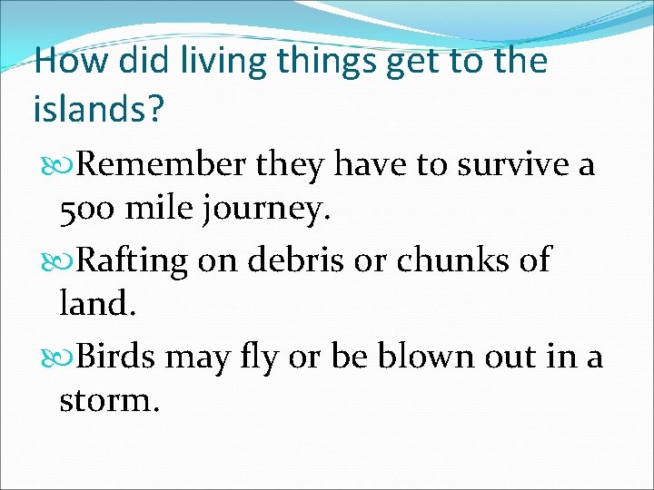 How did living things get to the islands? Remember they have to survive a