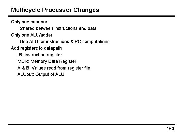 Multicycle Processor Changes Only one memory Shared between instructions and data Only one ALU/adder