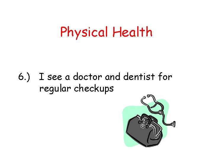 Physical Health 6. ) I see a doctor and dentist for regular checkups 