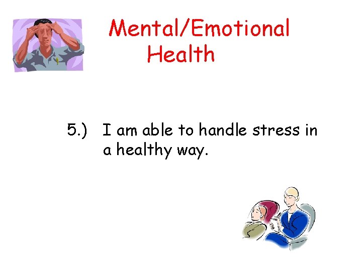Mental/Emotional Health 5. ) I am able to handle stress in a healthy way.
