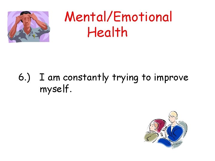Mental/Emotional Health 6. ) I am constantly trying to improve myself. 