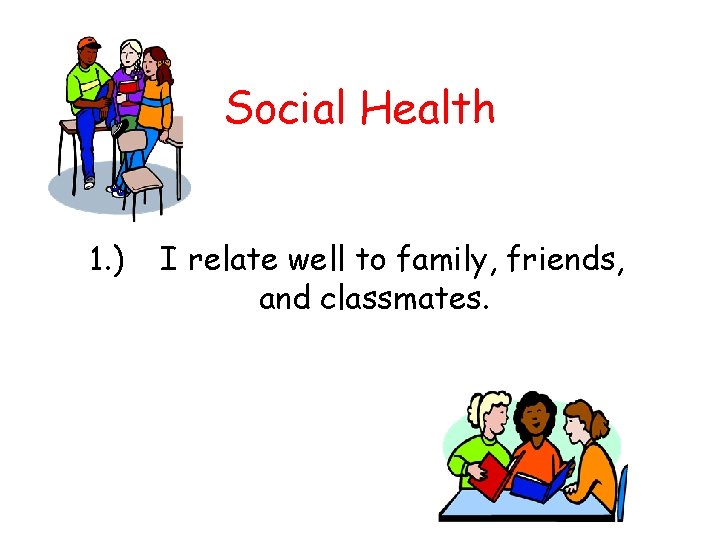 Social Health 1. ) I relate well to family, friends, and classmates. 