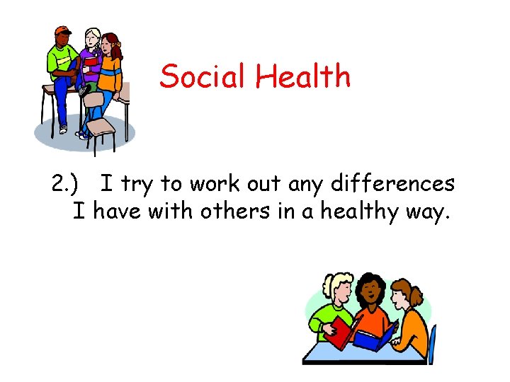 Social Health 2. ) I try to work out any differences I have with