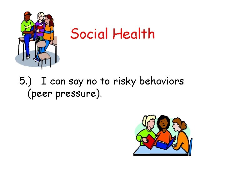 Social Health 5. ) I can say no to risky behaviors (peer pressure). 