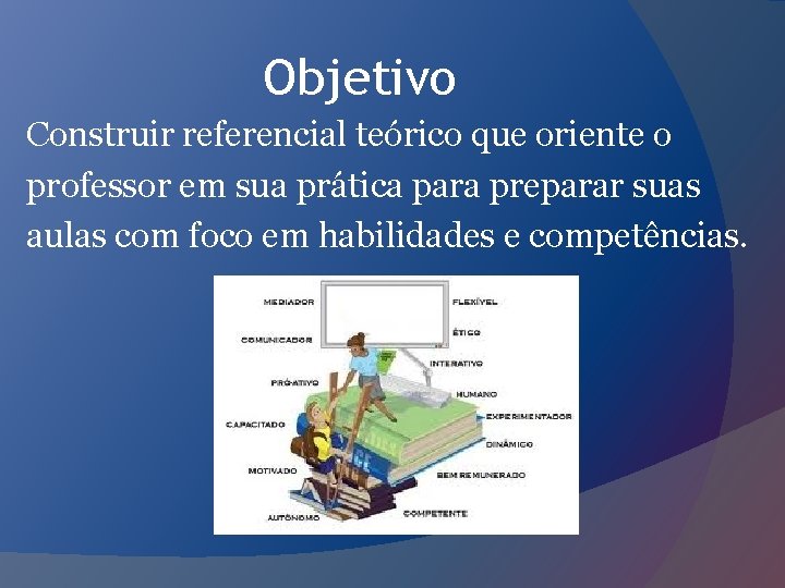 Objetivo Construir referencial teórico que oriente o professor em sua prática para preparar suas