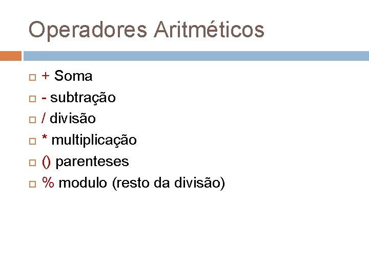Operadores Aritméticos + Soma - subtração / divisão * multiplicação () parenteses % modulo