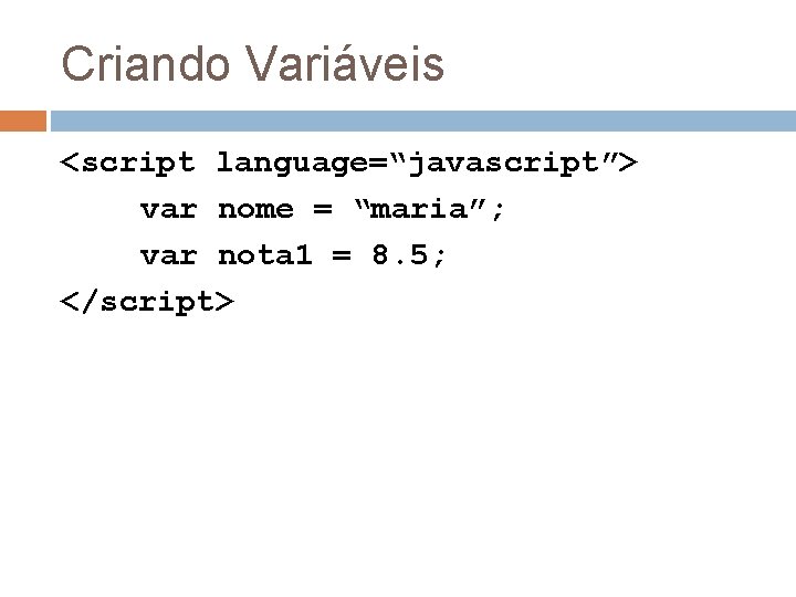 Criando Variáveis <script language=“javascript”> var nome = “maria”; var nota 1 = 8. 5;