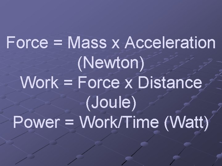 Force = Mass x Acceleration (Newton) Work = Force x Distance (Joule) Power =