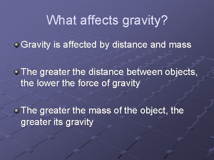 What affects gravity? Gravity is affected by distance and mass The greater the distance
