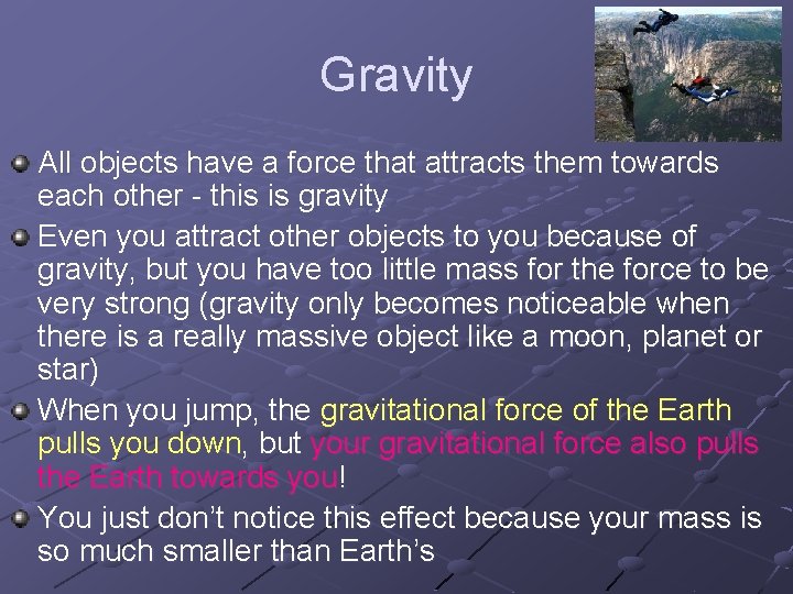 Gravity All objects have a force that attracts them towards each other - this