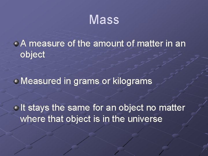 Mass A measure of the amount of matter in an object Measured in grams