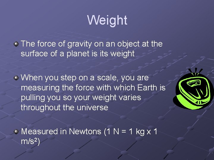 Weight The force of gravity on an object at the surface of a planet