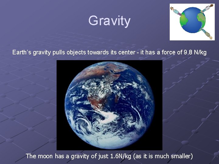 Gravity Earth’s gravity pulls objects towards its center - it has a force of