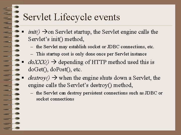 Servlet Lifecycle events § init() on Servlet startup, the Servlet engine calls the Servlet’s