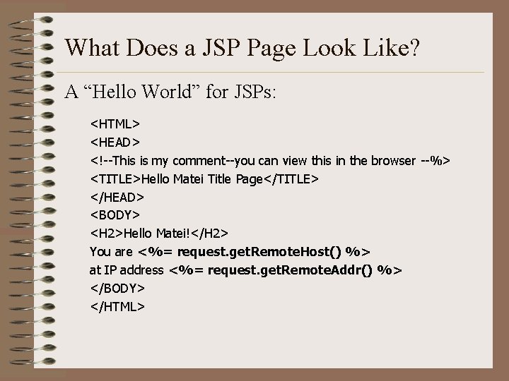 What Does a JSP Page Look Like? A “Hello World” for JSPs: <HTML> <HEAD>
