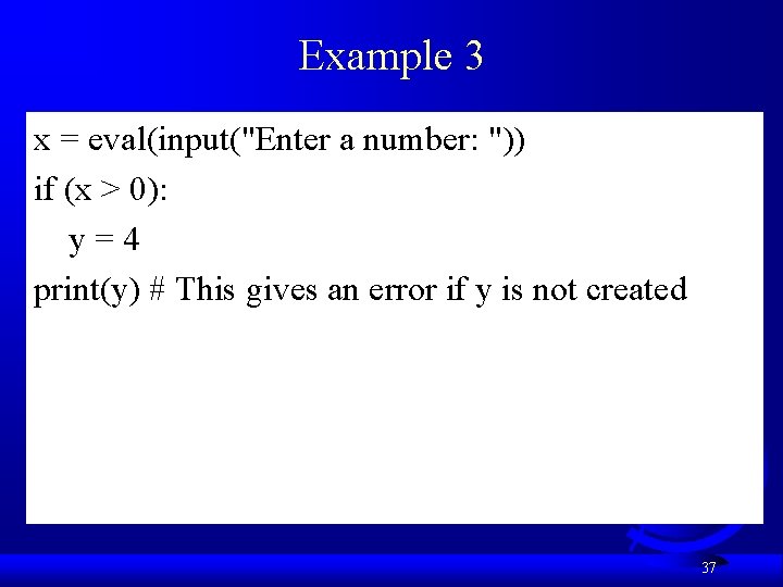 Example 3 x = eval(input("Enter a number: ")) if (x > 0): y=4 print(y)