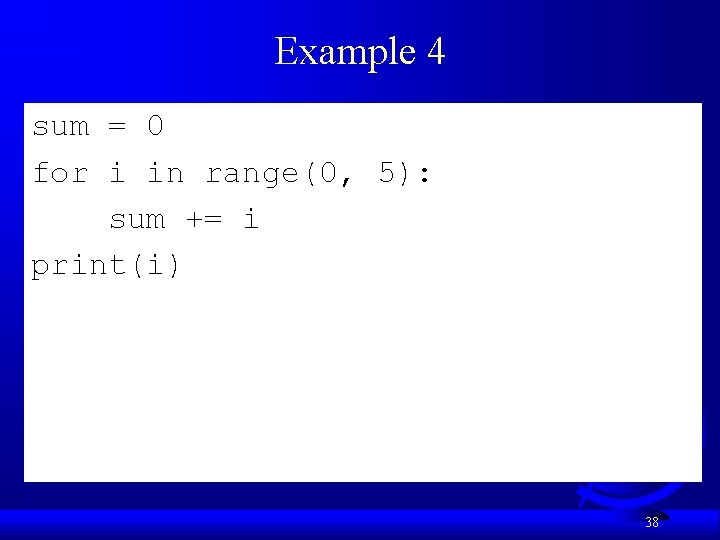Example 4 sum = 0 for i in range(0, 5): sum += i print(i)