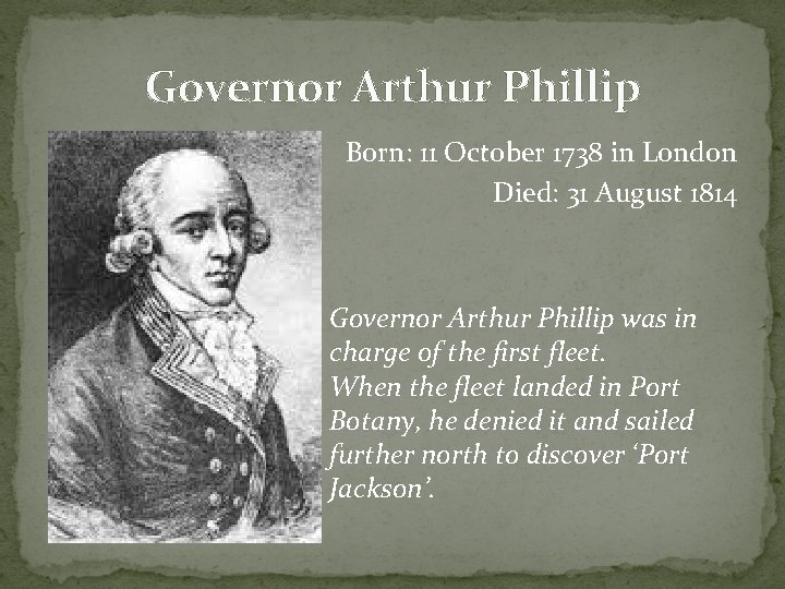 Governor Arthur Phillip Born: 11 October 1738 in London Died: 31 August 1814 Governor