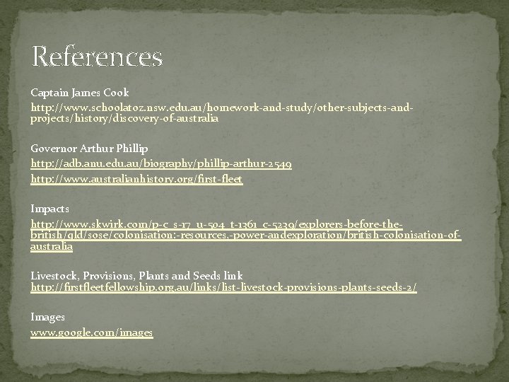 References Captain James Cook http: //www. schoolatoz. nsw. edu. au/homework-and-study/other-subjects-andprojects/history/discovery-of-australia Governor Arthur Phillip http: