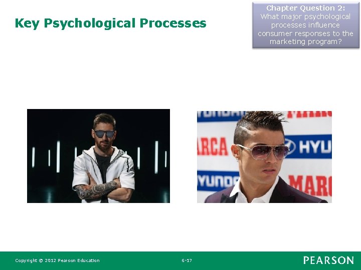 Key Psychological Processes Copyright © 2012 Pearson Education 6 -17 Chapter Question 2: What Key Psychological Processes Copyright © 2012 Pearson Education 6 -17 Chapter Question 2: What