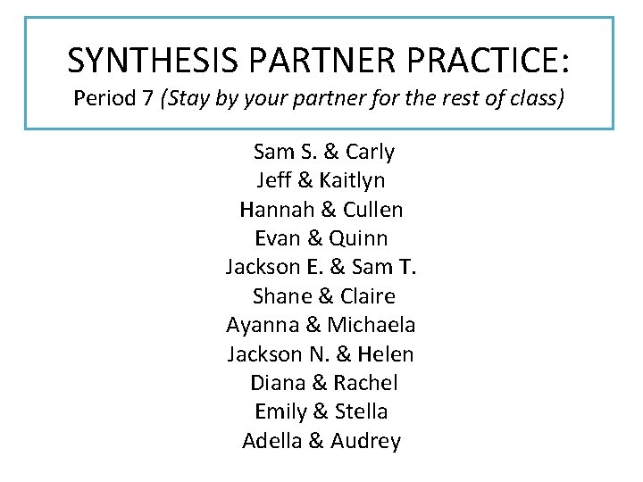 SYNTHESIS PARTNER PRACTICE: Period 7 (Stay by your partner for the rest of class)