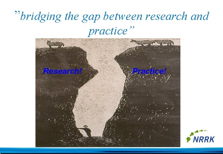 ”bridging the gap between research and practice” Research! Practice! 