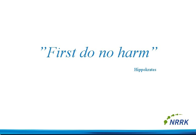 ”First do no harm” Hippokrates 