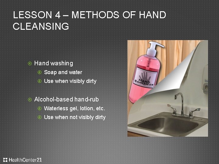 LESSON 4 – METHODS OF HAND CLEANSING Hand washing Soap and water Use when