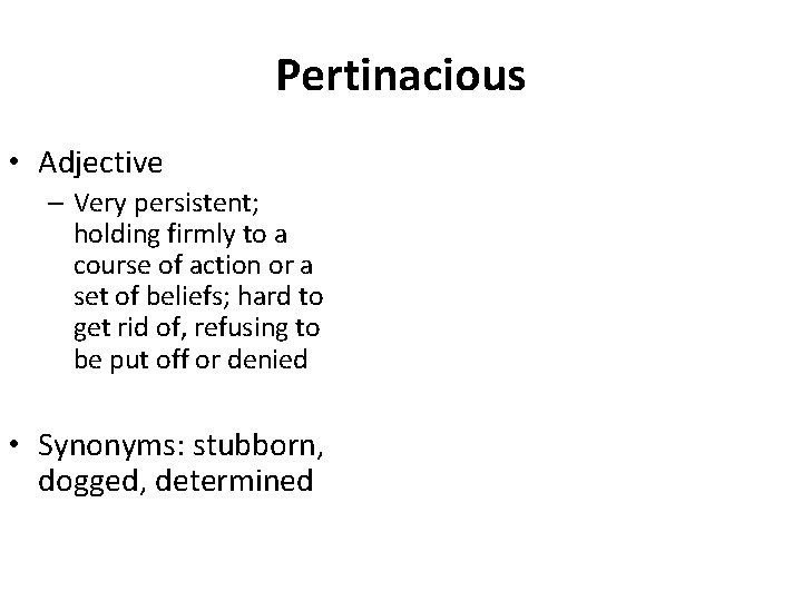 Pertinacious • Adjective – Very persistent; holding firmly to a course of action or